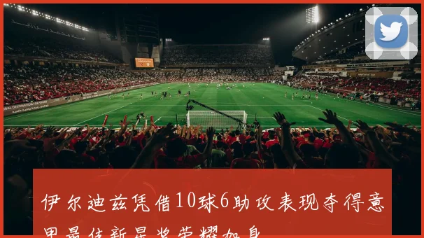 伊尔迪兹凭借10球6助攻表现夺得意甲最佳新星奖荣耀加身
