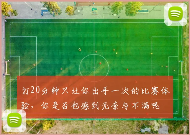 打20分钟只让你出手一次的比赛体验，你是否也感到无奈与不满呢