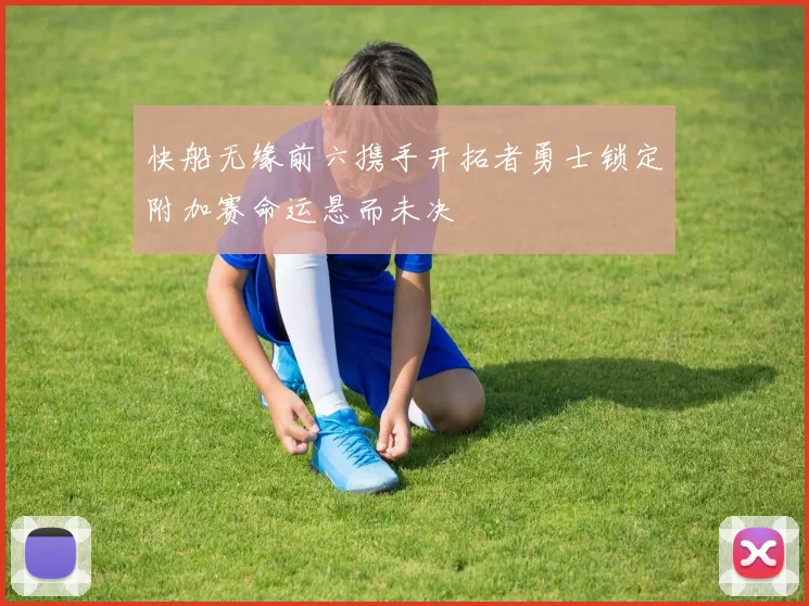 快船无缘前六携手开拓者勇士锁定附加赛命运悬而未决