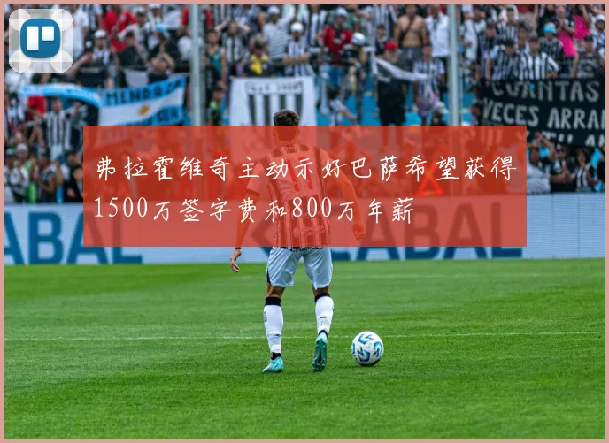 弗拉霍维奇主动示好巴萨希望获得1500万签字费和800万年薪